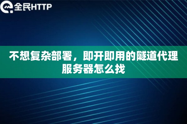 不想复杂部署，即开即用的隧道代理服务器怎么找