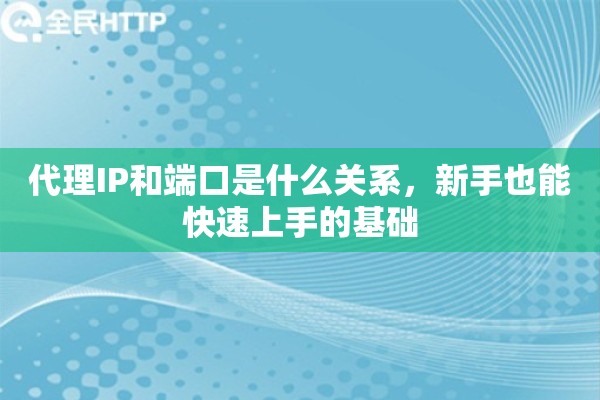 代理IP和端口是什么关系，新手也能快速上手的基础