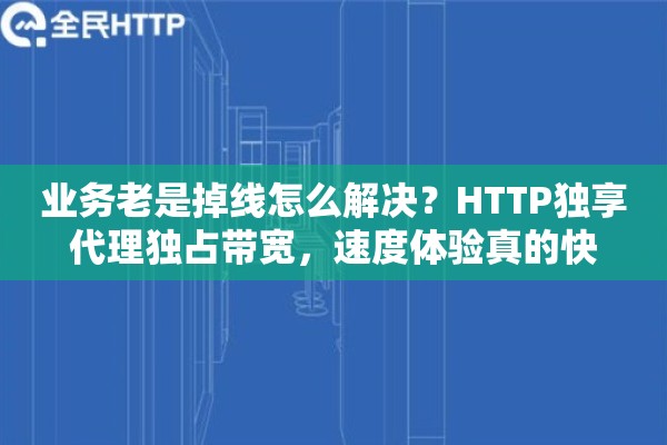 业务老是掉线怎么解决？HTTP独享代理独占带宽，速度体验真的快