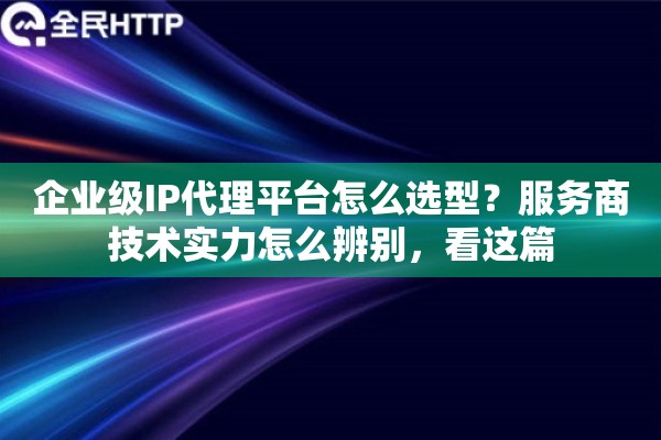 企业级IP代理平台怎么选型？服务商技术实力怎么辨别，看这篇