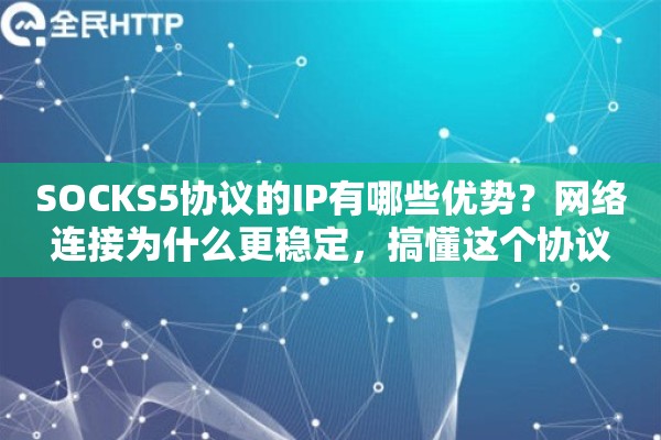 SOCKS5协议的IP有哪些优势？网络连接为什么更稳定，搞懂这个协议