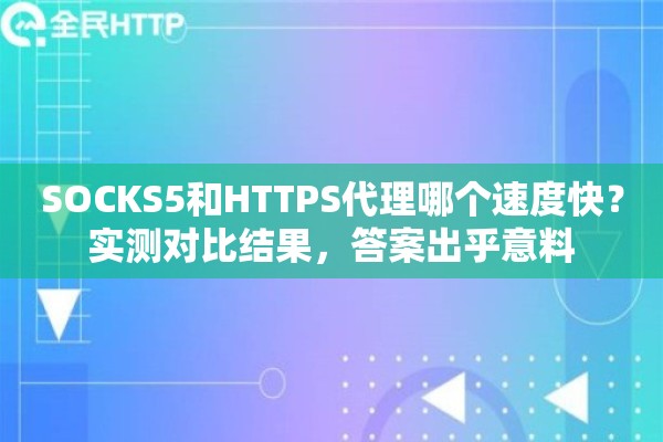 SOCKS5和HTTPS代理哪个速度快？实测对比结果，答案出乎意料