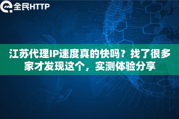 江苏代理IP速度真的快吗？找了很多家才发现这个，实测体验分享