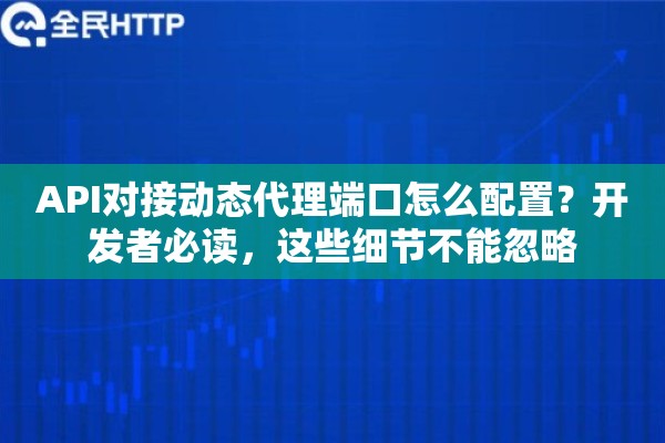 API对接动态代理端口怎么配置？开发者必读，这些细节不能忽略