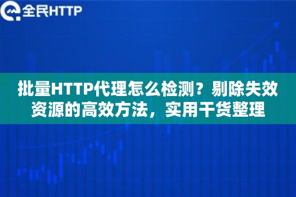 批量HTTP代理怎么检测？剔除失效资源的高效方法，实用干货整理