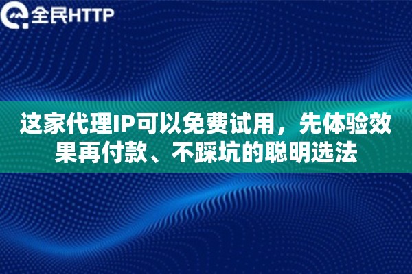 这家代理IP可以免费试用，先体验效果再付款、不踩坑的聪明选法