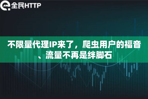 不限量代理IP来了，爬虫用户的福音、流量不再是绊脚石