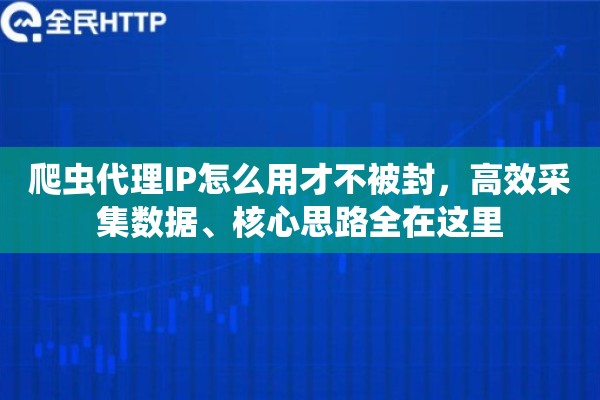 爬虫代理IP怎么用才不被封，高效采集数据、核心思路全在这里