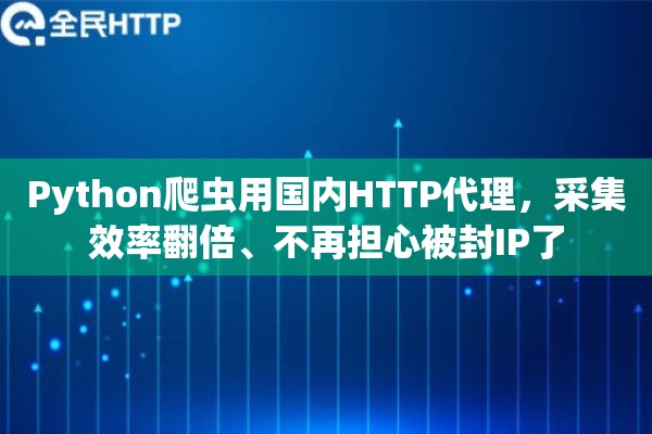 Python爬虫用国内HTTP代理，采集效率翻倍、不再担心被封IP了