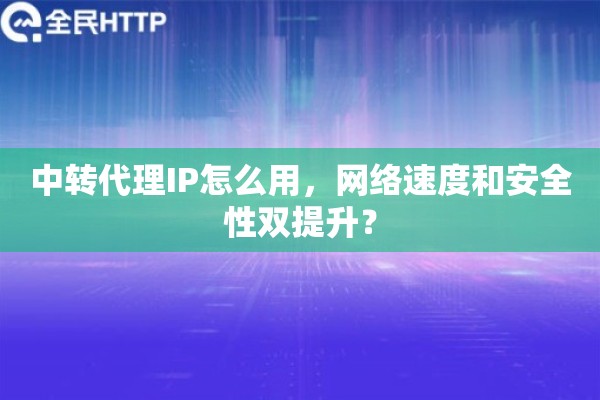 中转代理IP怎么用，网络速度和安全性双提升？