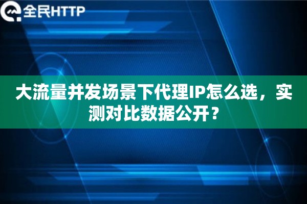大流量并发场景下代理IP怎么选，实测对比数据公开？