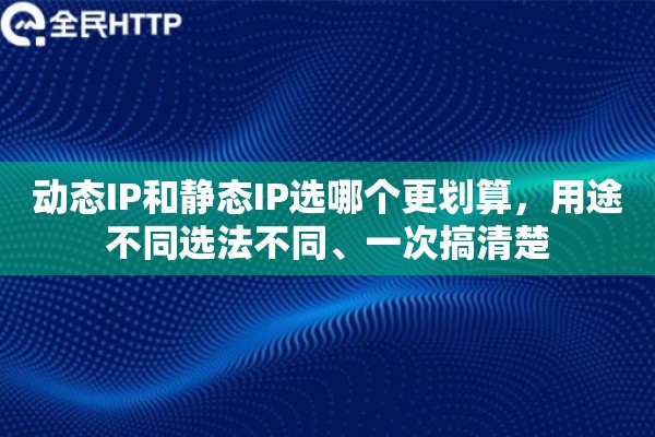动态IP和静态IP选哪个更划算，用途不同选法不同、一次搞清楚
