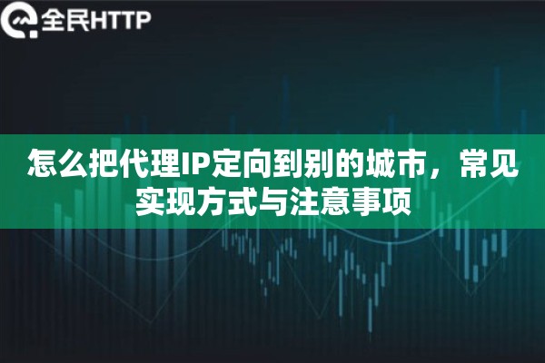 怎么把代理IP定向到别的城市，常见实现方式与注意事项
