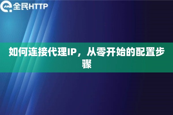 如何连接代理IP，从零开始的配置步骤