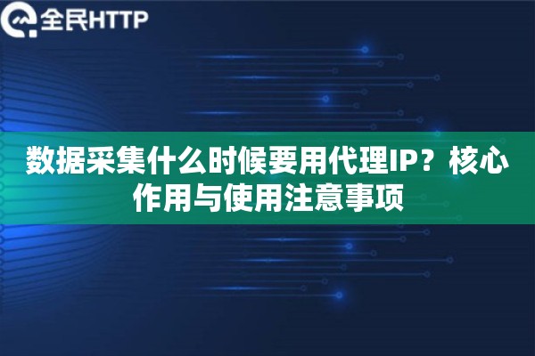 数据采集什么时候要用代理IP？核心作用与使用注意事项