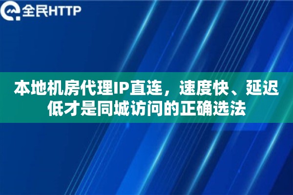 本地机房代理IP直连，速度快、延迟低才是同城访问的正确选法
