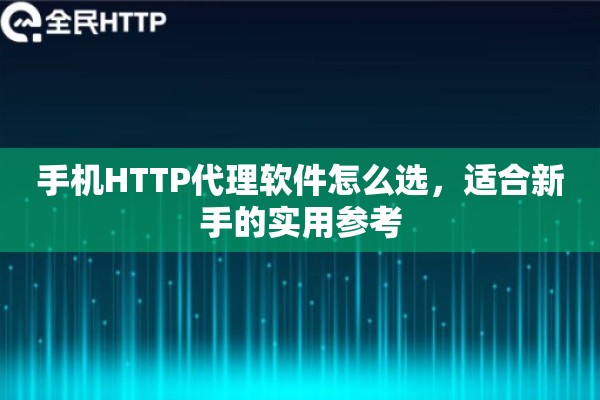 手机HTTP代理软件怎么选，适合新手的实用参考