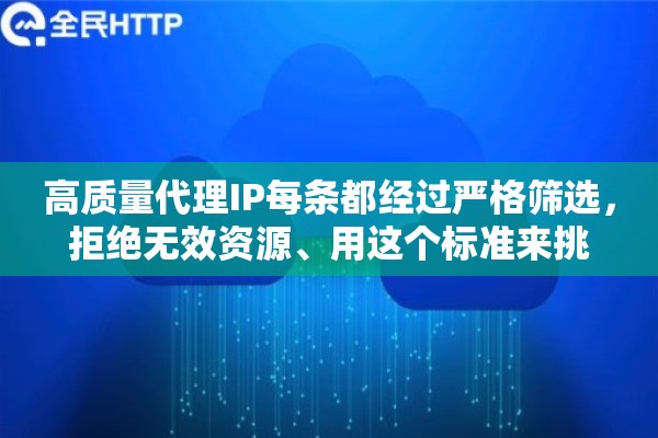 高质量代理IP每条都经过严格筛选，拒绝无效资源、用这个标准来挑