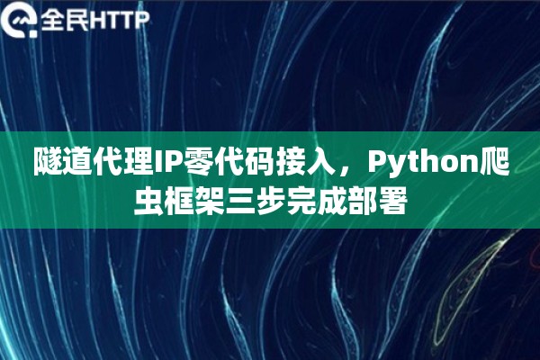 隧道代理IP零代码接入，Python爬虫框架三步完成部署