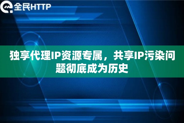 独享代理IP资源专属，共享IP污染问题彻底成为历史