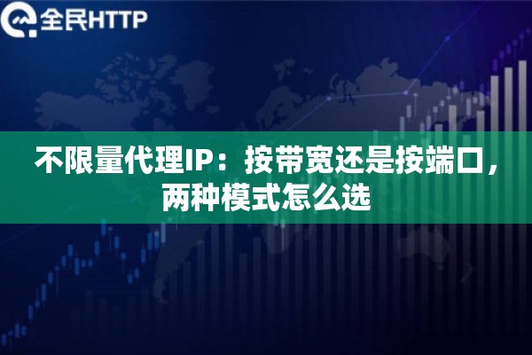 不限量代理IP：按带宽还是按端口，两种模式怎么选