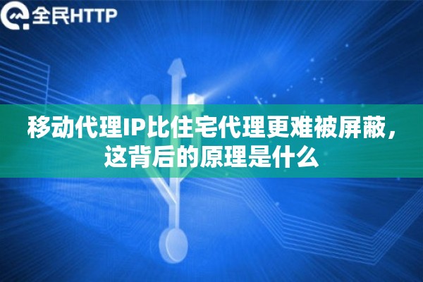 移动代理IP比住宅代理更难被屏蔽，这背后的原理是什么