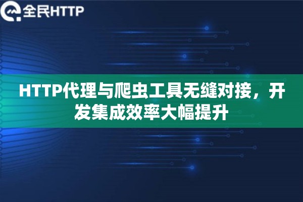 HTTP代理与爬虫工具无缝对接，开发集成效率大幅提升