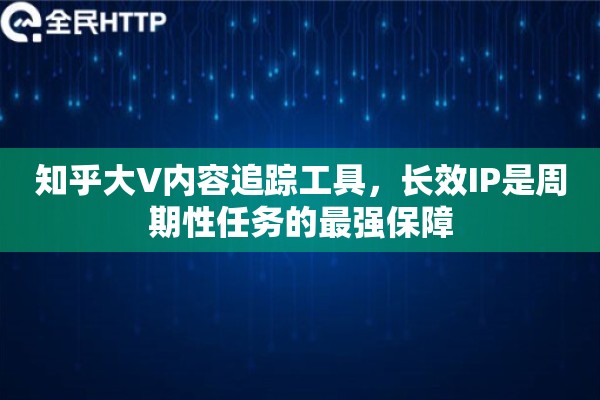 知乎大V内容追踪工具，长效IP是周期性任务的最强保障