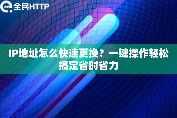 IP地址怎么快速更换？一键操作轻松搞定省时省力