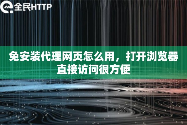 免安装代理网页怎么用，打开浏览器直接访问很方便