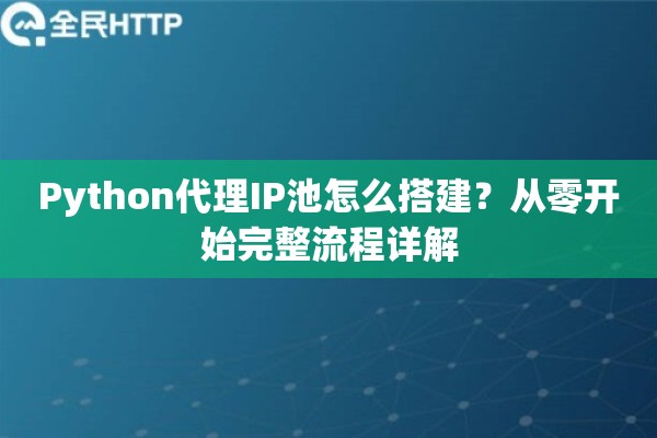 Python代理IP池怎么搭建？从零开始完整流程详解