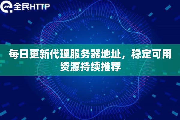 每日更新代理服务器地址，稳定可用资源持续推荐