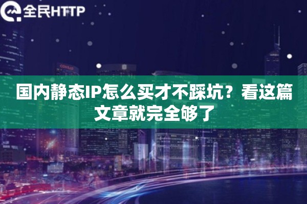 国内静态IP怎么买才不踩坑？看这篇文章就完全够了