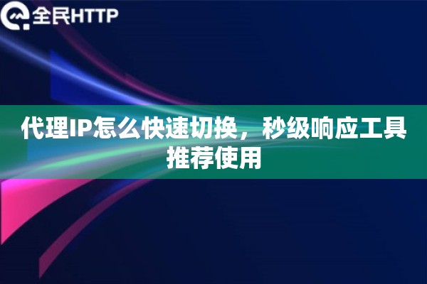 代理IP怎么快速切换，秒级响应工具推荐使用