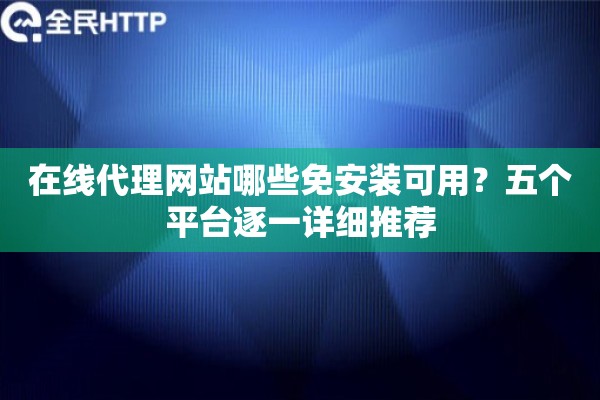 在线代理网站哪些免安装可用？五个平台逐一详细推荐