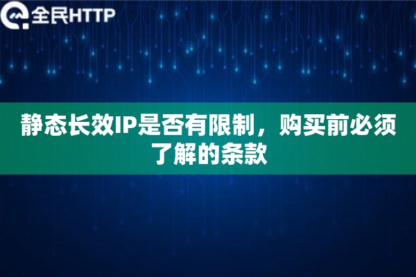 静态长效IP是否有限制，购买前必须了解的条款
