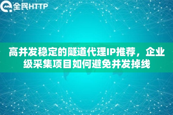 高并发稳定的隧道代理IP推荐，企业级采集项目如何避免并发掉线