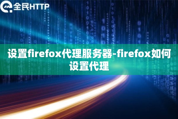 设置firefox代理服务器-firefox如何设置代理
