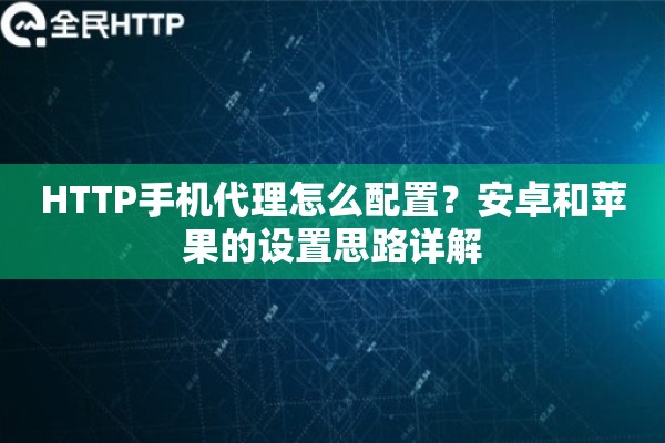 HTTP手机代理怎么配置？安卓和苹果的设置思路详解