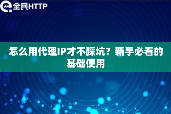 怎么用代理IP才不踩坑？新手必看的基础使用