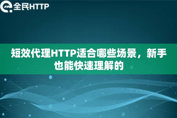 短效代理HTTP适合哪些场景,新手也能快速理解的 短效代理HTTP适合哪些场景,新手也能快速理解的