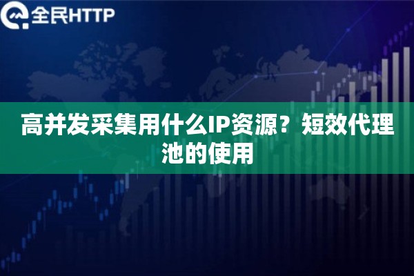 高并发采集用什么IP资源？短效代理池的使用