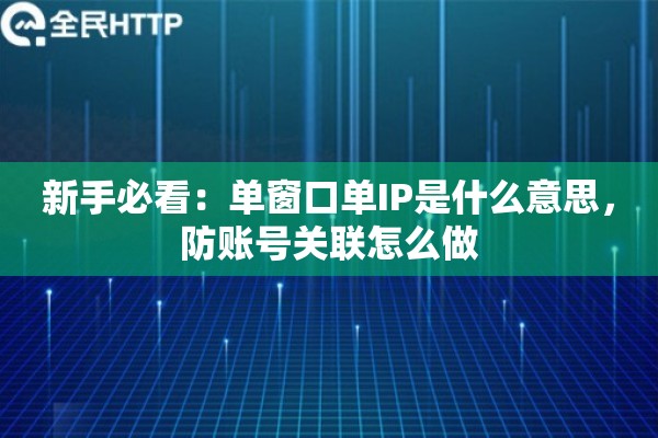 新手必看：单窗口单IP是什么意思，防账号关联怎么做