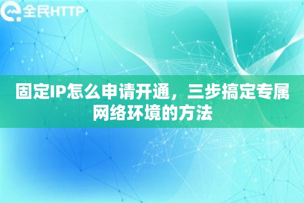 固定IP怎么申请开通，三步搞定专属网络环境的方法