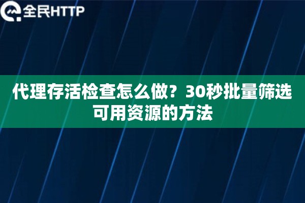 代理存活检查怎么做？30秒批量筛选可用资源的方法