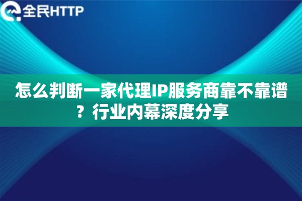 怎么判断一家代理IP服务商靠不靠谱？行业内幕深度分享