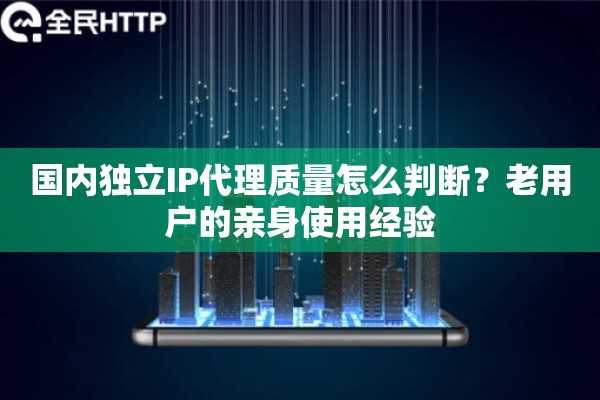 国内独立IP代理质量怎么判断？老用户的亲身使用经验