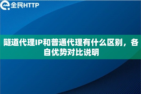 隧道代理IP和普通代理有什么区别，各自优势对比说明