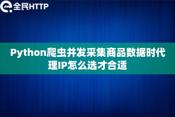 Python爬虫并发采集商品数据时代理IP怎么选才合适