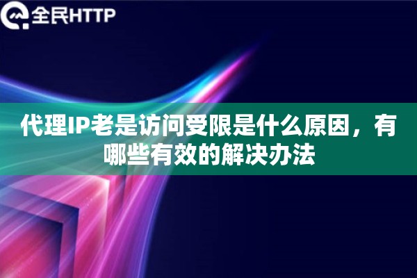 代理IP老是访问受限是什么原因，有哪些有效的解决办法
